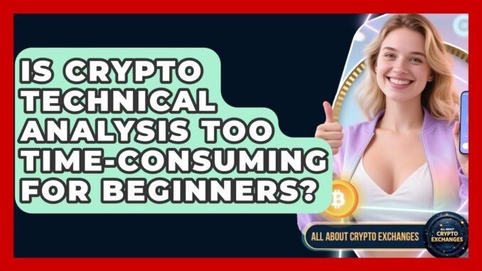 Is Crypto Technical Analysis Too Time-consuming For Beginners? - All About Crypto Exchanges