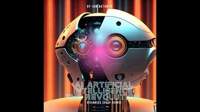 AI Artifical Intelligence The Revolution - Beginners Crash Course by Ian Batantu | Full Audiobook