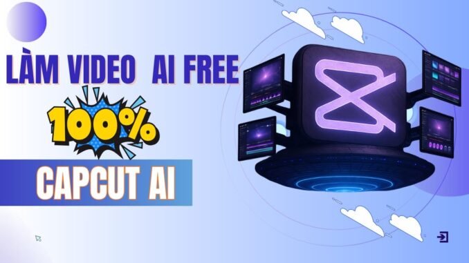Hướng Dẫn Làm Video AI Miễn Phí 100% Bằng CapCut AI